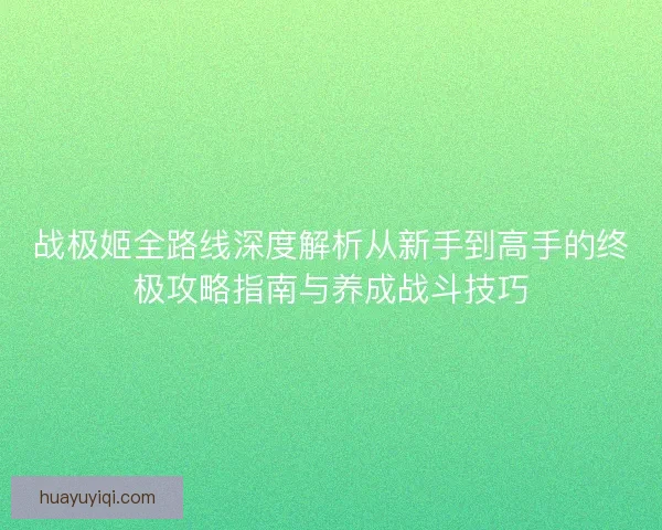 战极姬全路线深度解析从新手到高手的终极攻略指南与养成战斗技巧