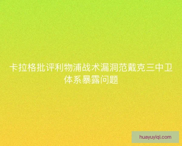 卡拉格批评利物浦战术漏洞范戴克三中卫体系暴露问题